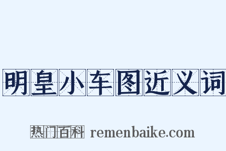 明皇小车图近义词是什么意思的图片